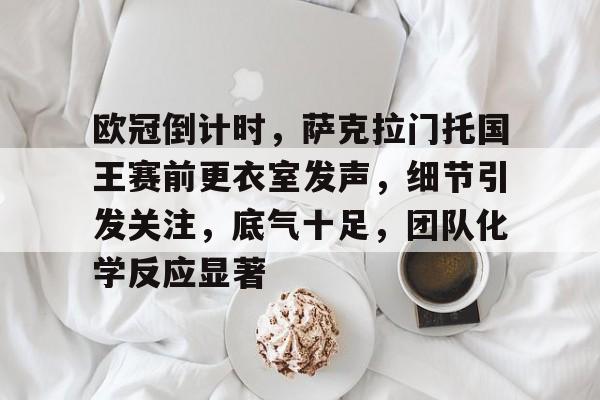 包含欧冠倒计时，萨克拉门托国王赛前更衣室发声，细节引发关注，底气十足，团队化学反应显著的词条